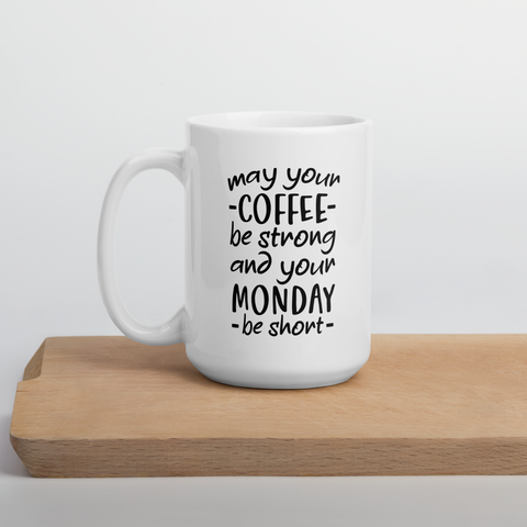 Make Your Coffee Strong and Your Monday Shorter -White Glossy Coffee Mug