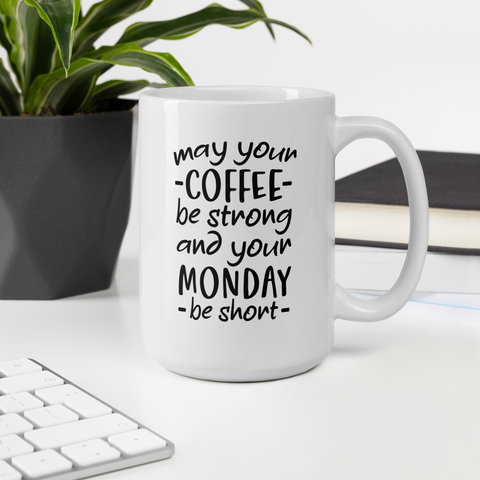 Make Your Coffee Strong and Your Monday Shorter -White Glossy Coffee Mug